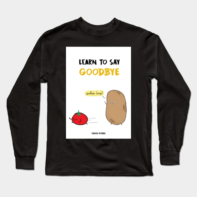 Learn To Say Goodbye - Truth Potato Long Sleeve T-Shirt by truthpotato